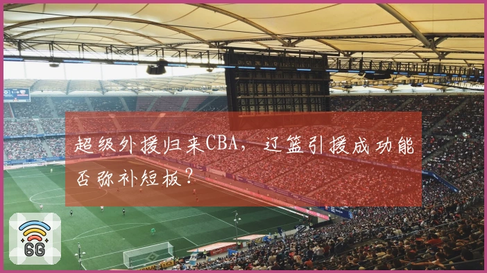 超级外援归来CBA，辽篮引援成功能否弥补短板？