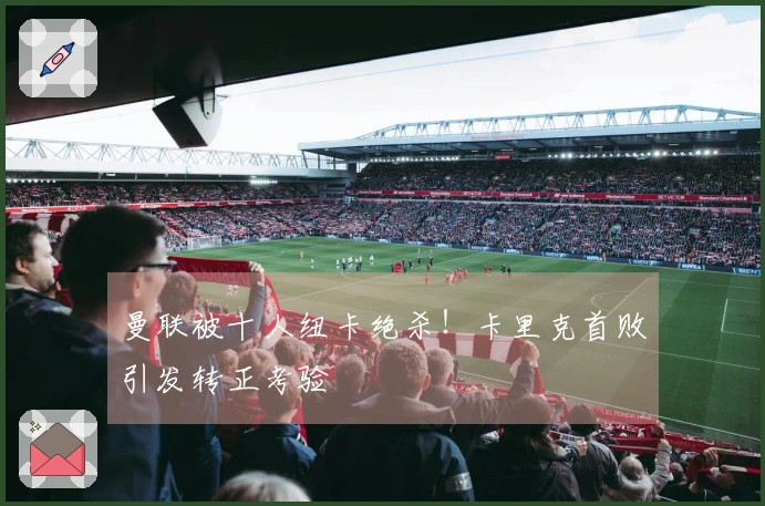 曼联被十人纽卡绝杀！卡里克首败引发转正考验