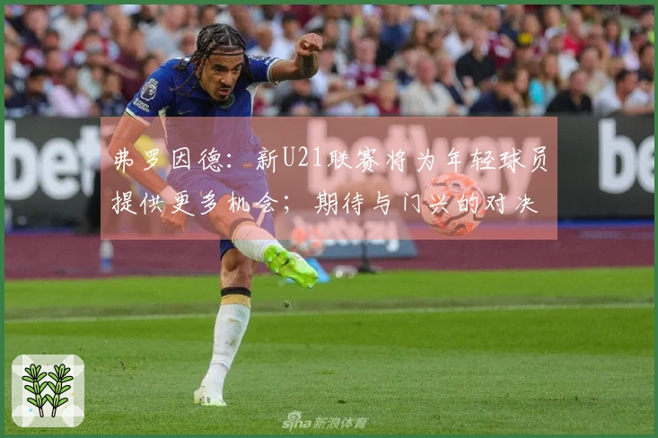 弗罗因德：新U21联赛将为年轻球员提供更多机会；期待与门兴的对决