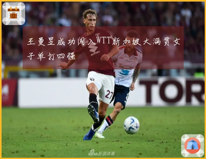 王曼昱成功闯入WTT新加坡大满贯女子单打四强