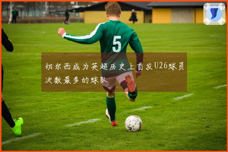 切尔西成为英超历史上首发U26球员次数最多的球队