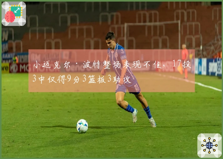 小迈克尔·波特整场表现不佳，17投3中仅得9分3篮板3助攻