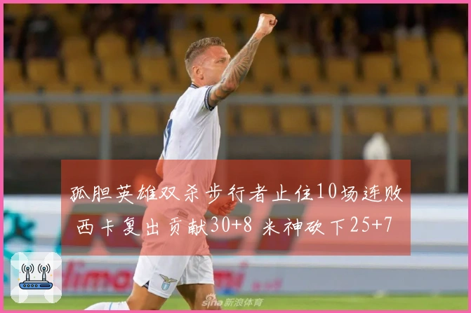 孤胆英雄双杀步行者止住10场连败 西卡复出贡献30+8 米神砍下25+7+7