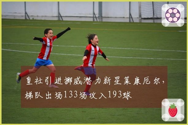 皇社引进挪威潜力新星莱康厄尔，梯队出场133场攻入193球