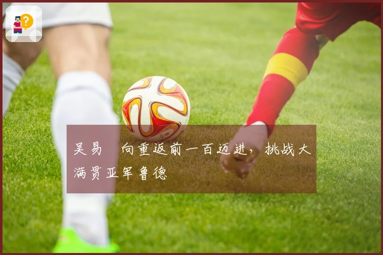 吴易昺向重返前一百迈进，挑战大满贯亚军鲁德