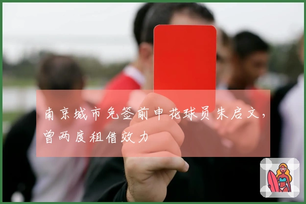 南京城市免签前申花球员朱启文，曾两度租借效力