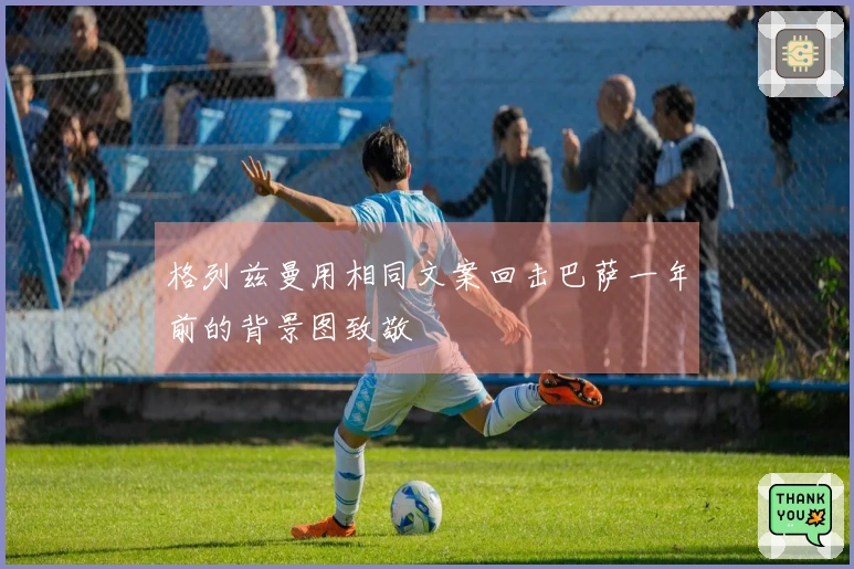 格列兹曼用相同文案回击巴萨一年前的背景图致敬