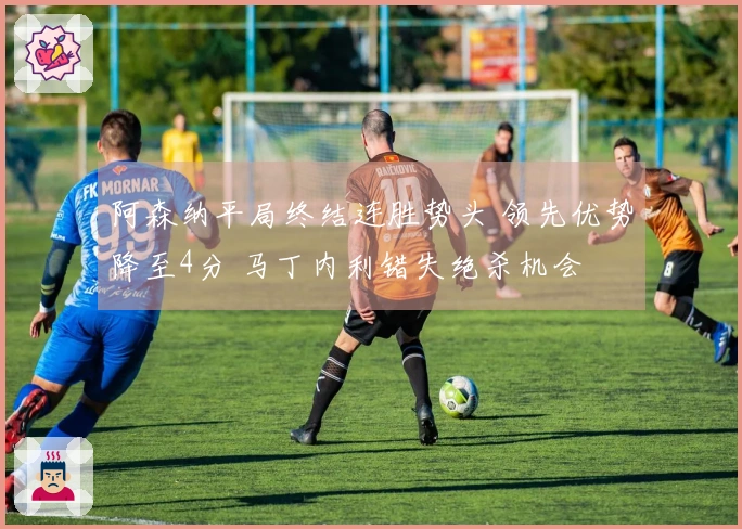 阿森纳平局终结连胜势头 领先优势降至4分 马丁内利错失绝杀机会