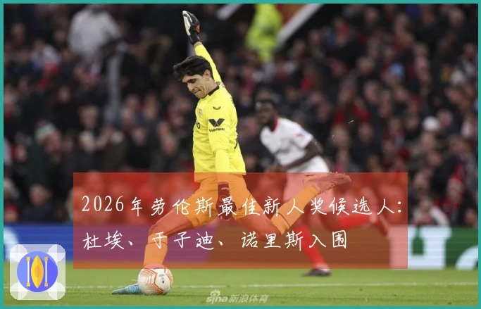 2026年劳伦斯最佳新人奖候选人：杜埃、于子迪、诺里斯入围