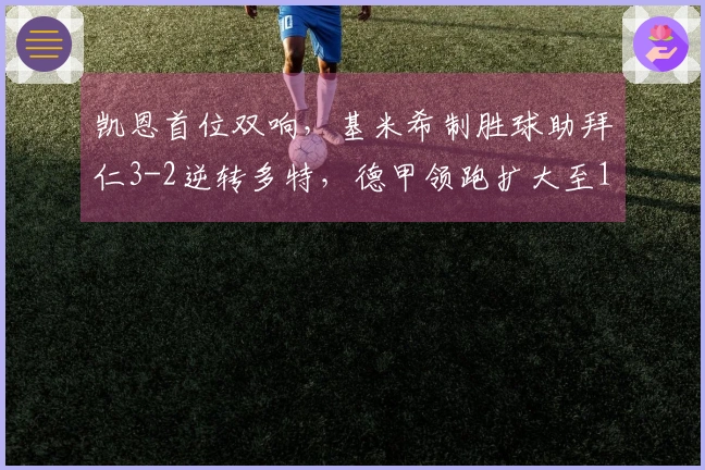 凯恩首位双响，基米希制胜球助拜仁3-2逆转多特，德甲领跑扩大至11分