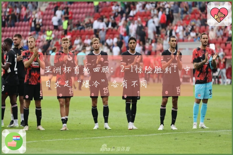 亚洲杯首轮回顾：2-1惊险胜利！中日女足“爆冷”各有不同