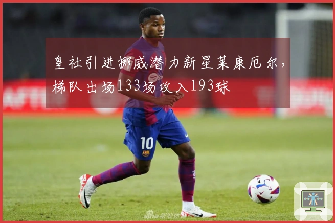 皇社引进挪威潜力新星莱康厄尔，梯队出场133场攻入193球